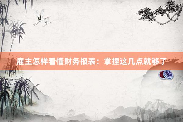 雇主怎样看懂财务报表：掌捏这几点就够了
