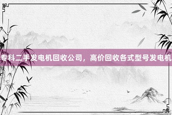 专科二手发电机回收公司，高价回收各式型号发电机
