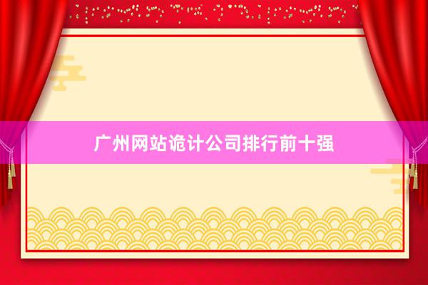 广州网站诡计公司排行前十强